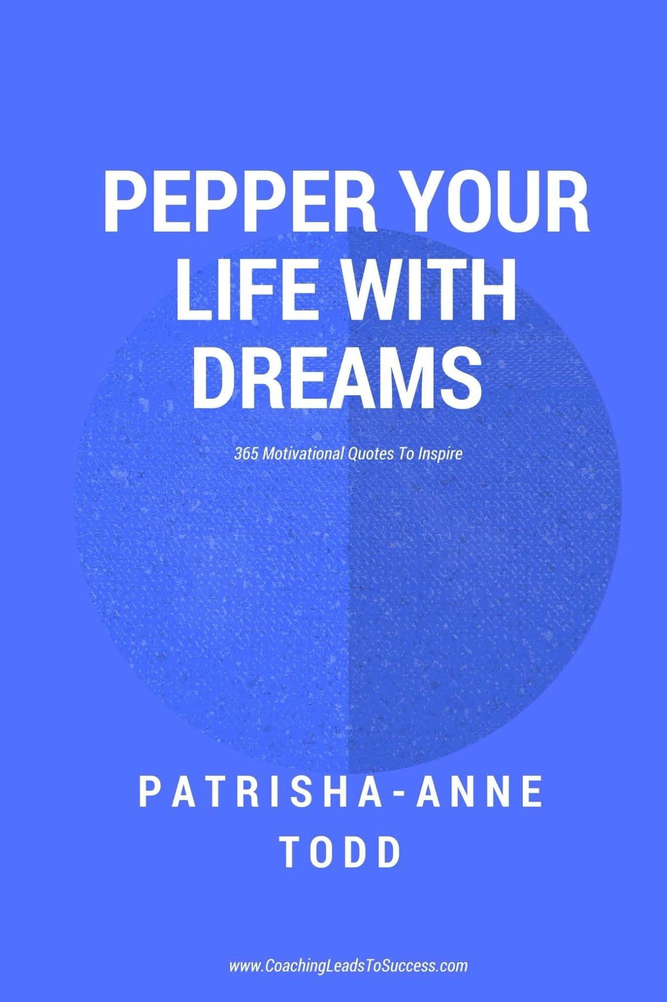 Pepper Your Life With Dreams is just one of the motivational tools master VIP coach PaTrisha-Anne Todd has created towards your lifestyle by design.