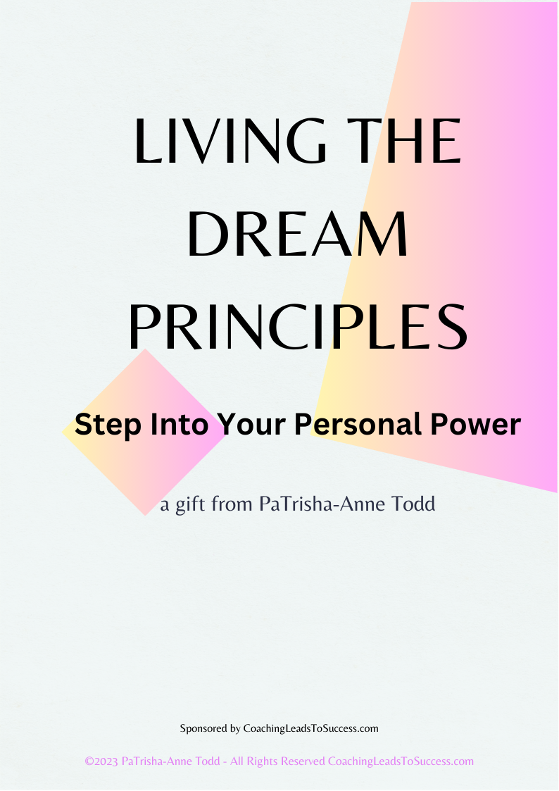 Living The Dream Principles a gift for you from PaTrisha-Anne Todd at CoachingLeadsToSuccess.com